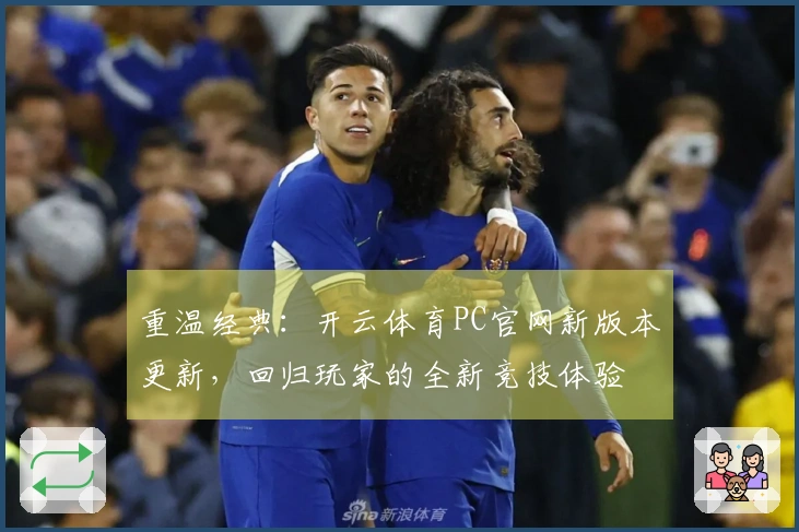 重温经典：开云体育PC官网新版本更新，回归玩家的全新竞技体验