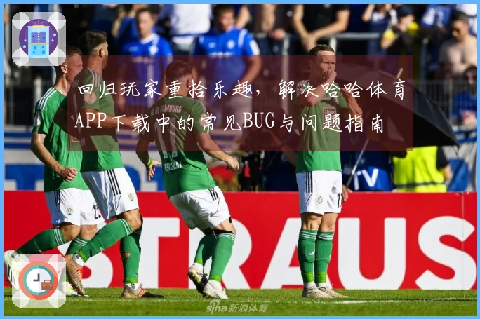 回归玩家重拾乐趣，解决哈哈体育APP下载中的常见BUG与问题指南