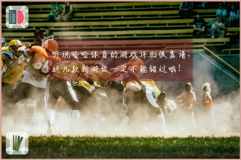 听说哈哈体育的游戏评测很靠谱，这几款新游你一定不能错过哦！