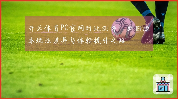 开云体育PC官网对比测评：新旧版本玩法差异与体验提升之路