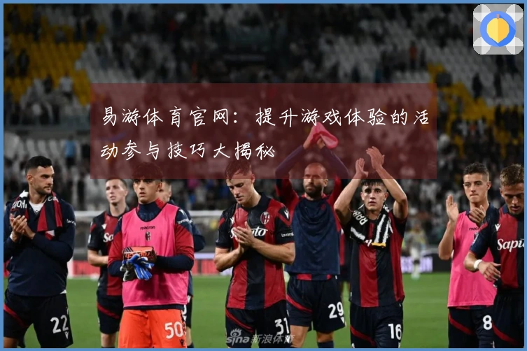 易游体育官网：提升游戏体验的活动参与技巧大揭秘