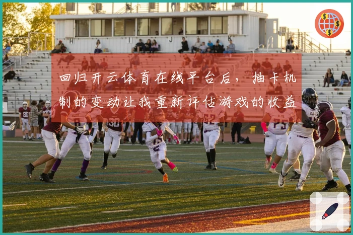回归开云体育在线平台后，抽卡机制的变动让我重新评估游戏的收益与策略