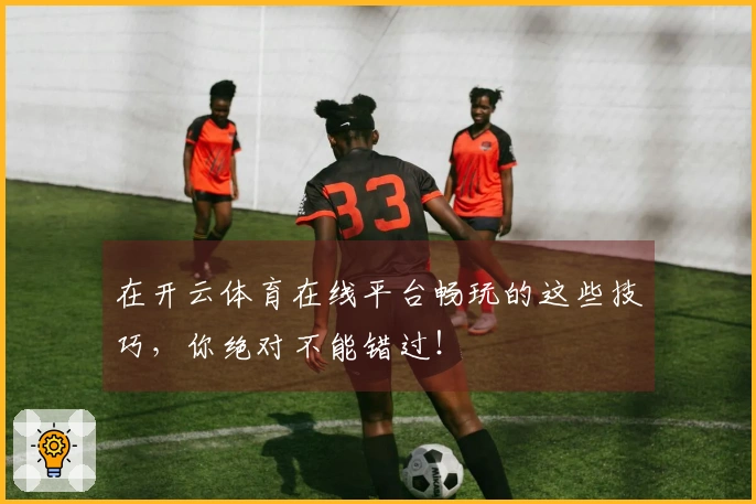 在开云体育在线平台畅玩的这些技巧，你绝对不能错过！