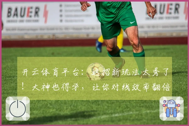 开云体育平台：这招新玩法太秀了！大神也得学，让你对线效率翻倍！