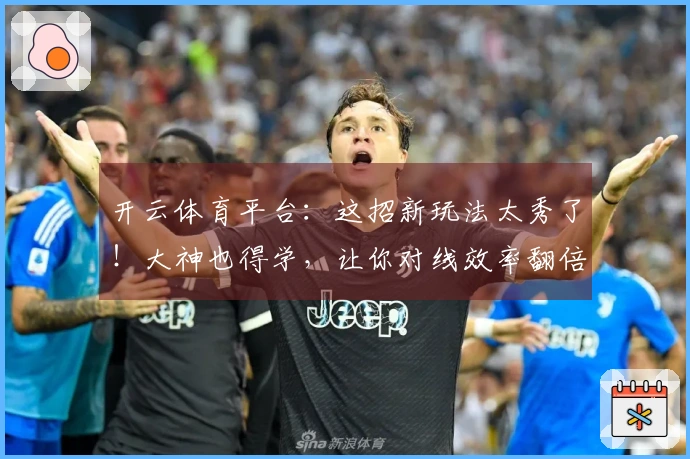 开云体育平台：这招新玩法太秀了！大神也得学，让你对线效率翻倍！